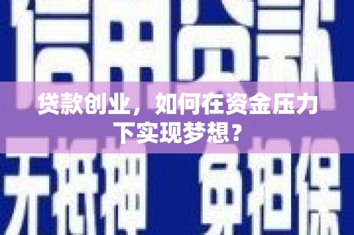 西区贷款创业，如何在资金压力下实现梦想？