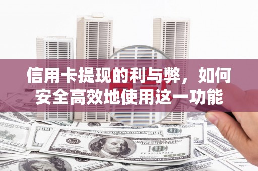 蓬江信用卡提现的利与弊，如何安全高效地使用这一功能