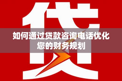 濉溪如何通过贷款咨询电话优化您的财务规划