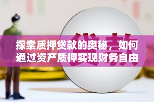 西青探索质押贷款的奥秘，如何通过资产质押实现财务自由