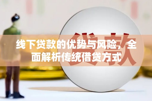申扎线下贷款的优势与风险，全面解析传统借贷方式
