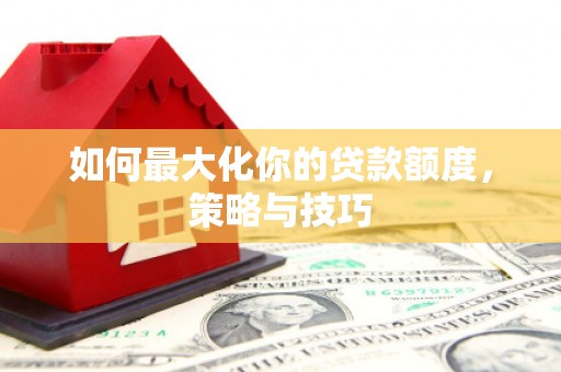 路南如何最大化你的贷款额度，策略与技巧