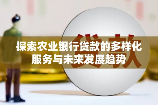 杨浦探索农业银行贷款的多样化服务与未来发展趋势