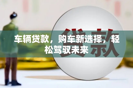 大余车辆贷款，购车新选择，轻松驾驭未来