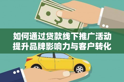 随县如何通过贷款线下推广活动提升品牌影响力与客户转化率