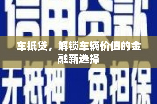 吴兴车抵贷，解锁车辆价值的金融新选择
