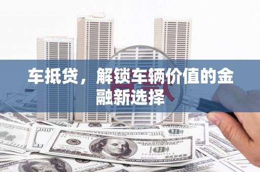 河北车抵贷，解锁车辆价值的金融新选择