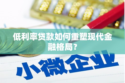 常平低利率贷款如何重塑现代金融格局？
