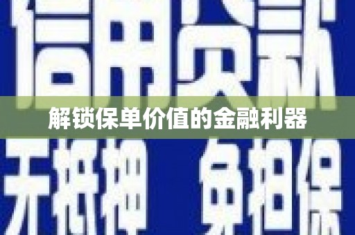 新晃解锁保单价值的金融利器