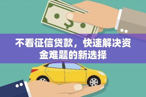 峨边不看征信贷款，快速解决资金难题的新选择