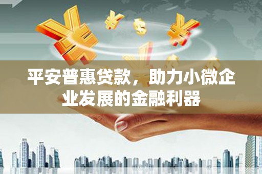 开江平安普惠贷款，助力小微企业发展的金融利器