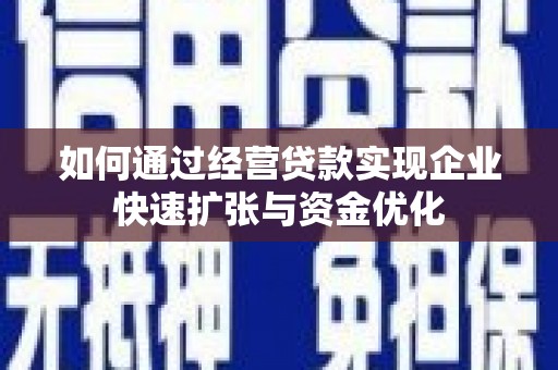 绥化如何通过经营贷款实现企业快速扩张与资金优化