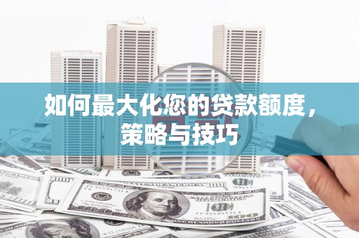 海城如何最大化您的贷款额度，策略与技巧