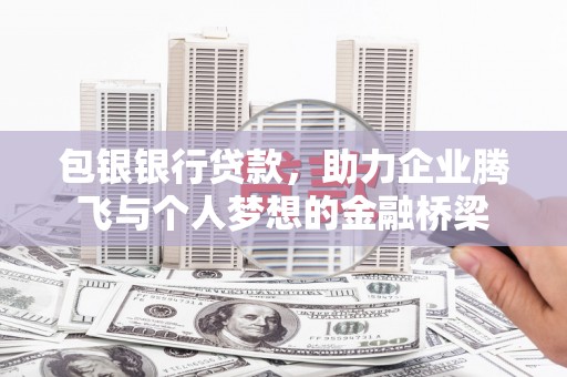 清镇包银银行贷款，助力企业腾飞与个人梦想的金融桥梁