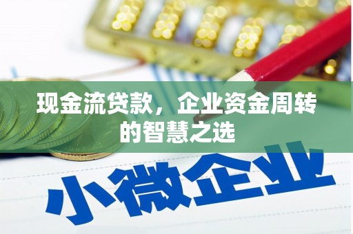 腾冲现金流贷款，企业资金周转的智慧之选