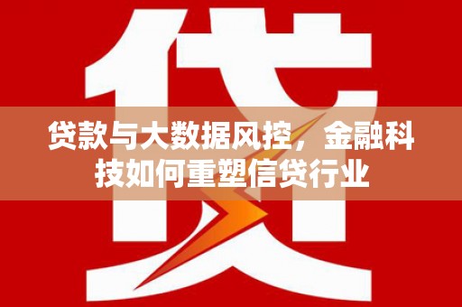 沽源贷款与大数据风控，金融科技如何重塑信贷行业