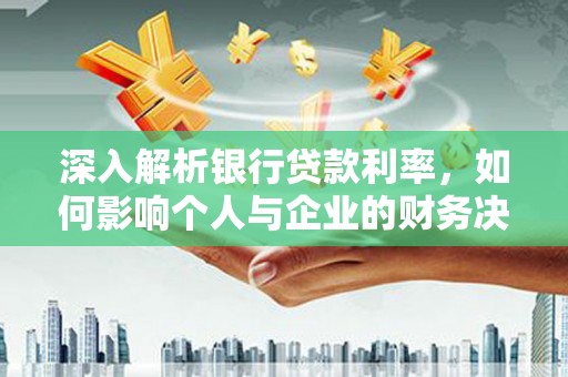 湖里深入解析银行贷款利率，如何影响个人与企业的财务决策