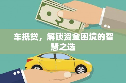 和美车抵贷，解锁资金困境的智慧之选