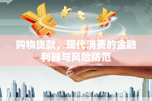 元长购物贷款，现代消费的金融利器与风险防范
