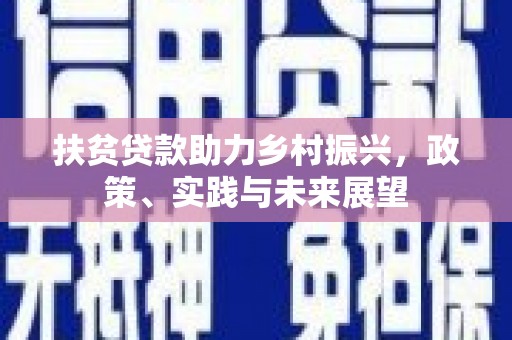 南宁扶贫贷款助力乡村振兴，政策、实践与未来展望