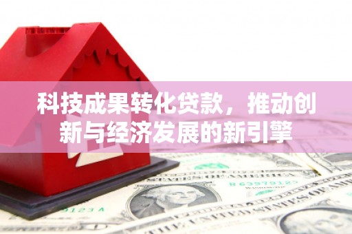 五河科技成果转化贷款，推动创新与经济发展的新引擎