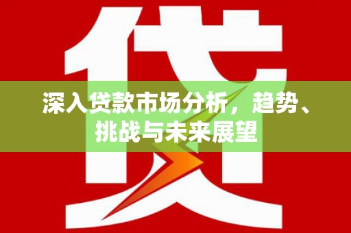 库尔勒深入贷款市场分析，趋势、挑战与未来展望