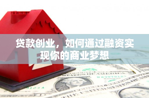 东城贷款创业，如何通过融资实现你的商业梦想