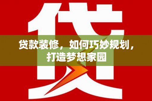 树林贷款装修，如何巧妙规划，打造梦想家园