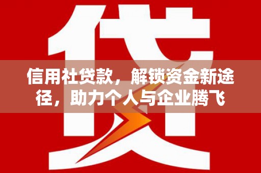 娄烦信用社贷款，解锁资金新途径，助力个人与企业腾飞