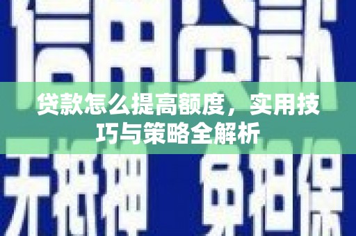 滴道贷款怎么提高额度，实用技巧与策略全解析