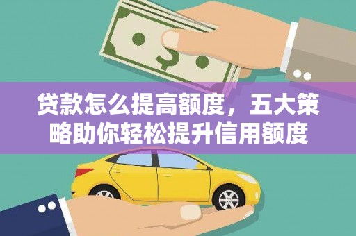 仁和贷款怎么提高额度，五大策略助你轻松提升信用额度