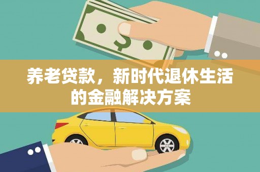 铁锋养老贷款，新时代退休生活的金融解决方案