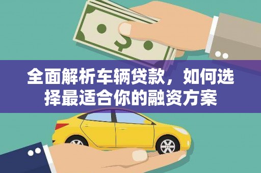 香山全面解析车辆贷款，如何选择最适合你的融资方案