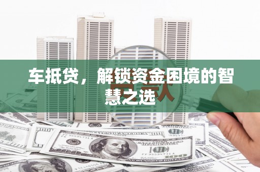 北门车抵贷，解锁资金困境的智慧之选