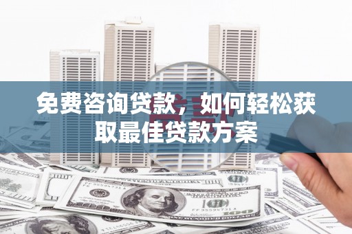 南头免费咨询贷款，如何轻松获取最佳贷款方案