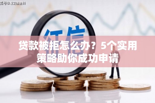 类乌齐贷款被拒怎么办？5个实用策略助你成功申请