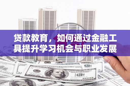 张家界贷款教育，如何通过金融工具提升学习机会与职业发展