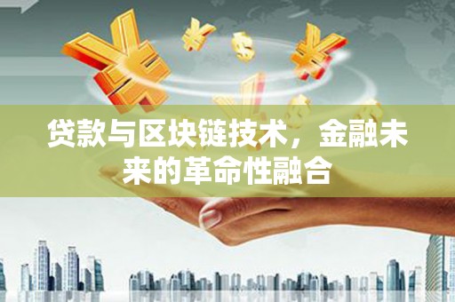 任城贷款与区块链技术，金融未来的革命性融合
