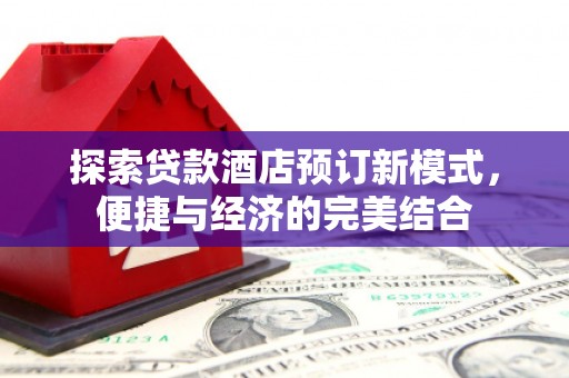 秦皇岛探索贷款酒店预订新模式，便捷与经济的完美结合