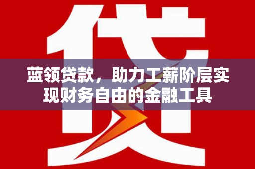 新罗蓝领贷款，助力工薪阶层实现财务自由的金融工具