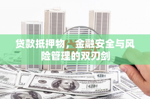 利辛贷款抵押物，金融安全与风险管理的双刃剑