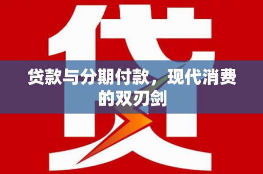 新晃贷款与分期付款，现代消费的双刃剑