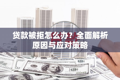 呼图壁贷款被拒怎么办？全面解析原因与应对策略