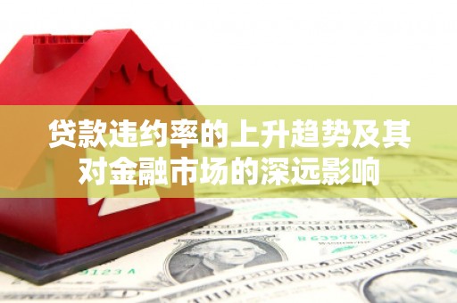 漠河贷款违约率的上升趋势及其对金融市场的深远影响